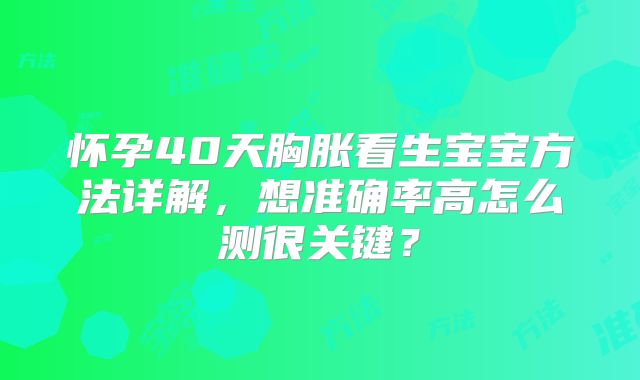 怀孕40天胸胀看生宝宝方法详解,想准确率高怎么测很关键?