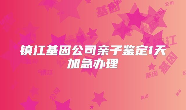 镇江基因公司亲子鉴定1天加急办理