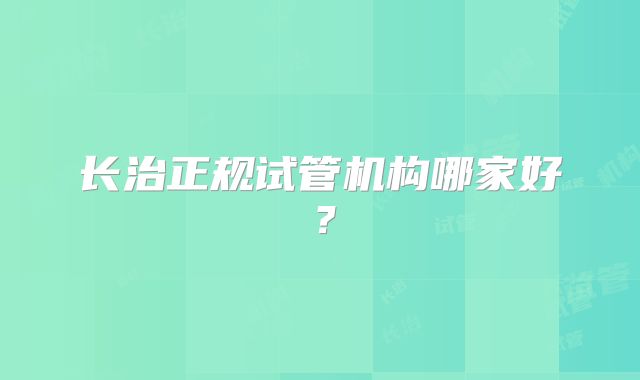 长治正规试管机构哪家好？