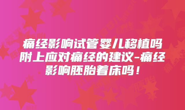 痛经影响试管婴儿移植吗附上应对痛经的建议-痛经影响胚胎着床吗!