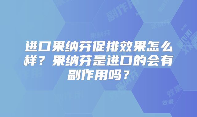 进口果纳芬促排效果怎么样？果纳芬是进口的会有副作用吗？