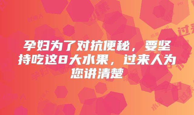 孕妇为了对抗便秘，要坚持吃这8大水果，过来人为您讲清楚