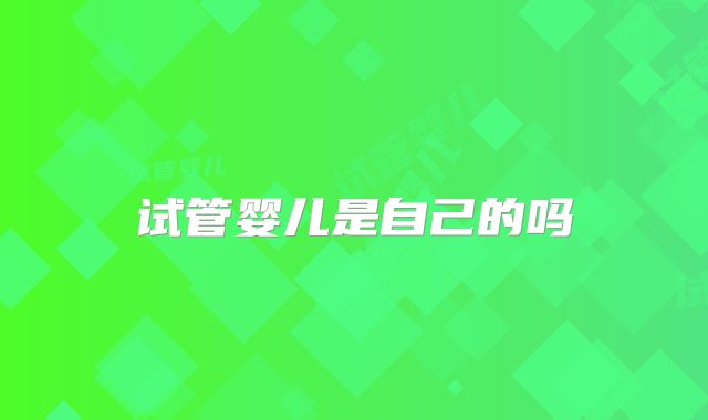 试管婴儿是自己的吗