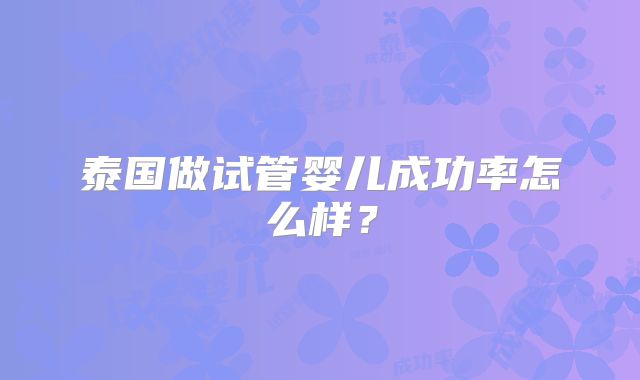 泰国做试管婴儿成功率怎么样？