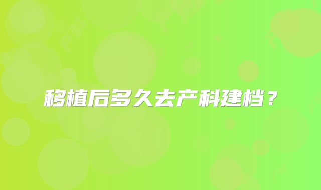 移植后多久去产科建档？