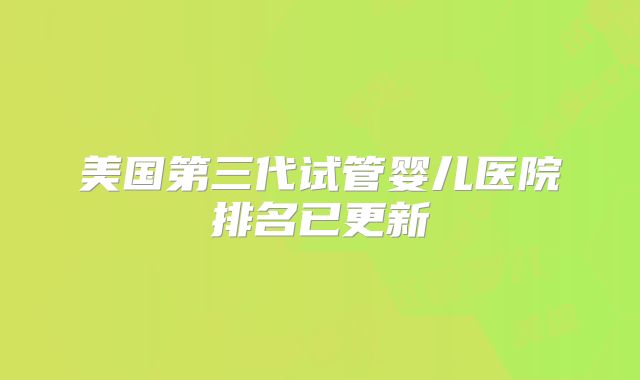 美国第三代试管婴儿医院排名已更新