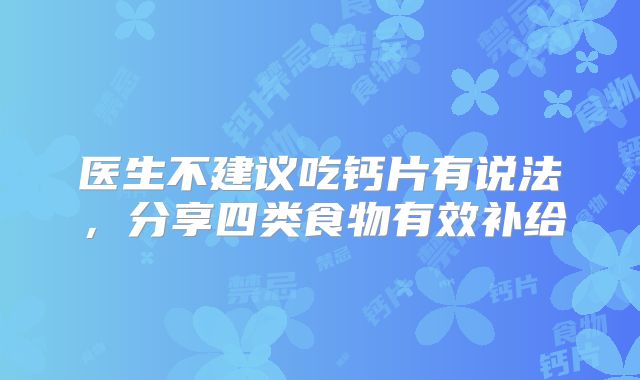 医生不建议吃钙片有说法,分享四类食物有效补给