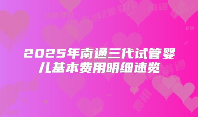 2025年南通三代试管婴儿基本费用明细速览
