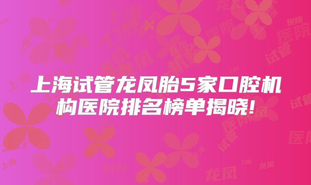 上海试管龙凤胎5家口腔机构医院排名榜单揭晓!