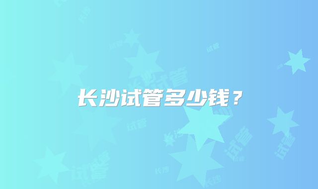 长沙试管多少钱?