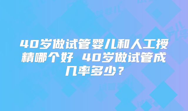 40岁做试管婴儿和人工授精哪个好 40岁做试管成几率多少?
