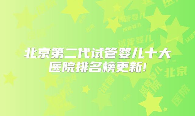 北京第二代试管婴儿十大医院排名榜更新!
