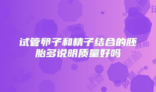 试管卵子和精子结合的胚胎多说明质量好吗