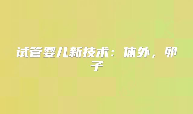 试管婴儿新技术：体外，卵子