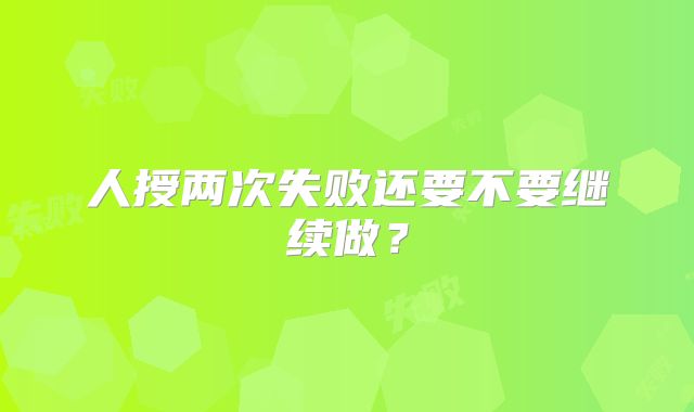 人授两次失败还要不要继续做？