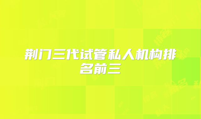 荆门三代试管私人机构排名前三