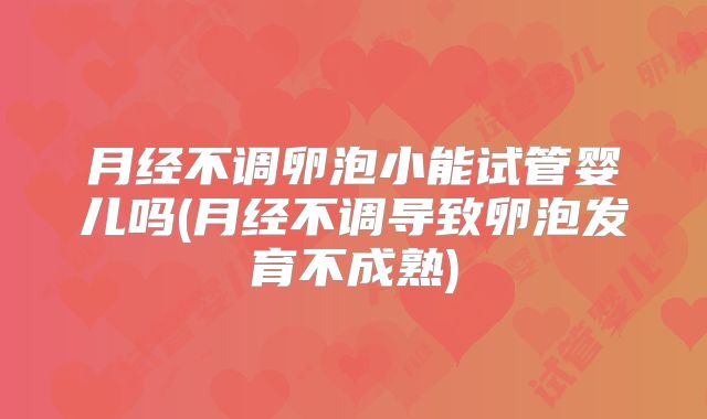 月经不调卵泡小能试管婴儿吗(月经不调导致卵泡发育不成熟)