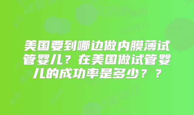 美国要到哪边做内膜薄试管婴儿?在美国做试管婴儿的成功率是多少??