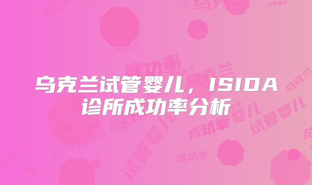 乌克兰试管婴儿，ISIDA诊所成功率分析