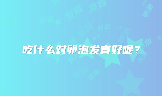 吃什么对卵泡发育好呢？