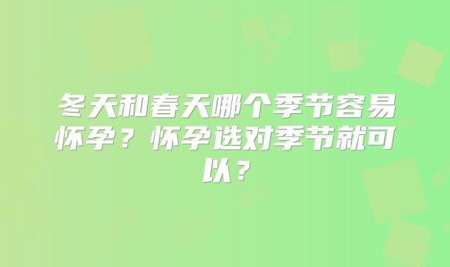 冬天和春天哪个季节容易怀孕?怀孕选对季节就可以?