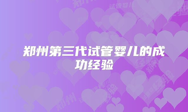 郑州第三代试管婴儿的成功经验