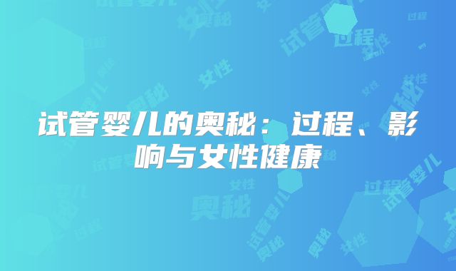 试管婴儿的奥秘:过程、影响与女性健康