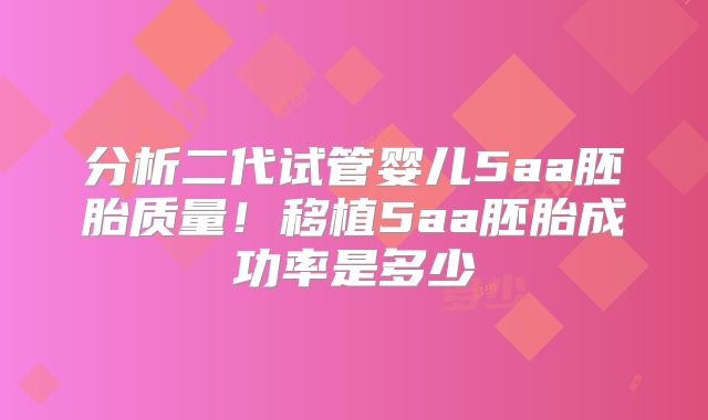 分析二代试管婴儿5aa胚胎质量！移植5aa胚胎成功率是多少