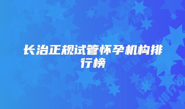 长治正规试管怀孕机构排行榜