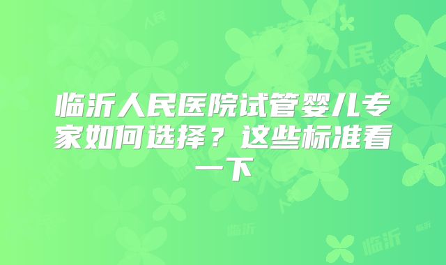 临沂人民医院试管婴儿专家如何选择?这些标准看一下