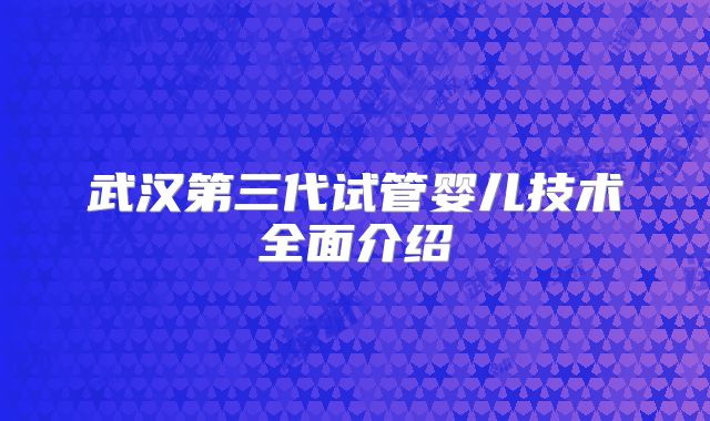 武汉第三代试管婴儿技术全面介绍