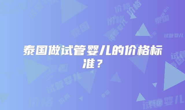 泰国做试管婴儿的价格标准?