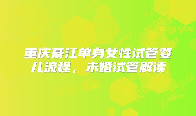 重庆綦江单身女性试管婴儿流程,未婚试管解读