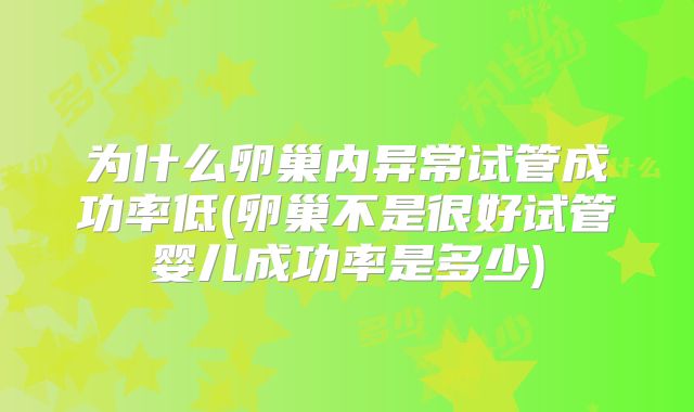 为什么卵巢内异常试管成功率低(卵巢不是很好试管婴儿成功率是多少)