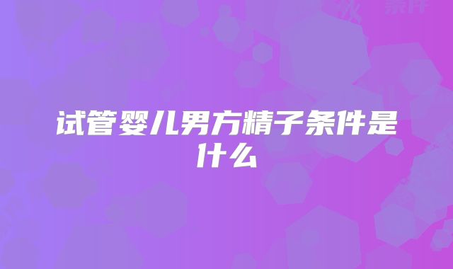 试管婴儿男方精子条件是什么