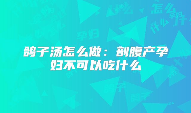 鸽子汤怎么做：剖腹产孕妇不可以吃什么