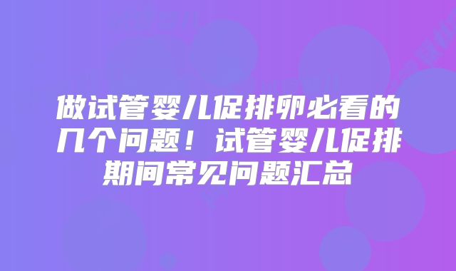 做试管婴儿促排卵必看的几个问题！试管婴儿促排期间常见问题汇总