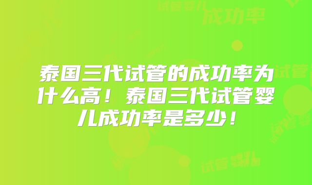 泰国三代试管的成功率为什么高！泰国三代试管婴儿成功率是多少！