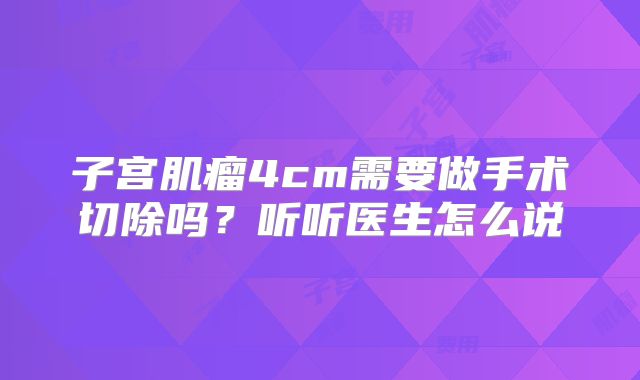 子宫肌瘤4cm需要做手术切除吗？听听医生怎么说