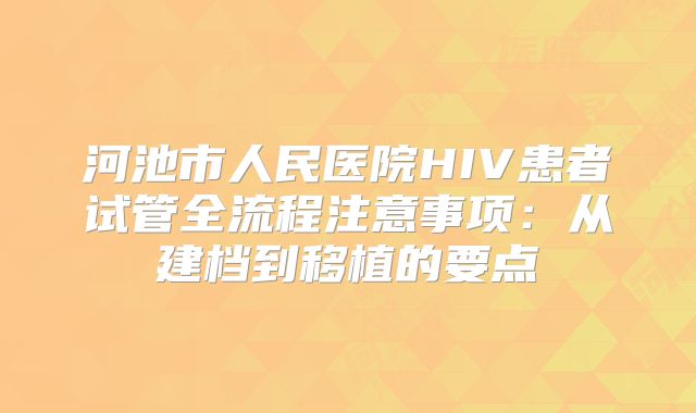 河池市人民医院HIV患者试管全流程注意事项:从建档到移植的要点