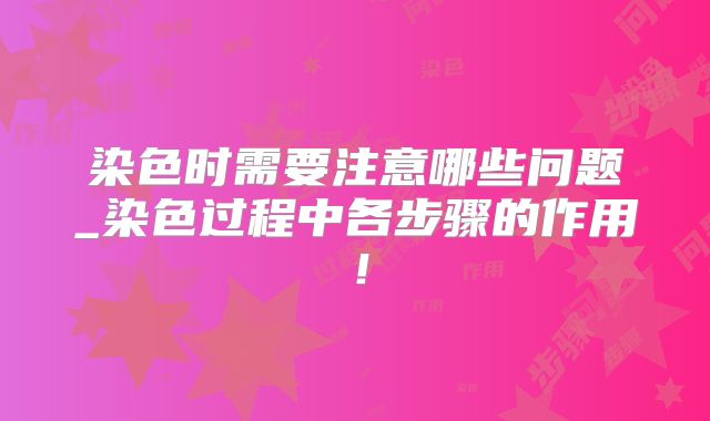 染色时需要注意哪些问题_染色过程中各步骤的作用!