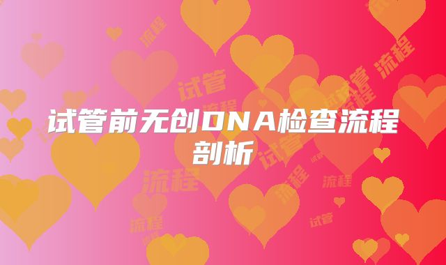 试管前无创DNA检查流程剖析