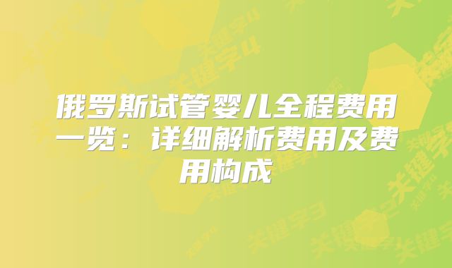 俄罗斯试管婴儿全程费用一览：详细解析费用及费用构成