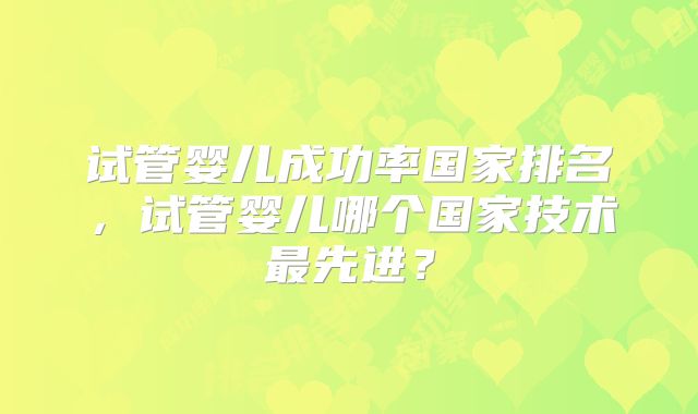 试管婴儿成功率国家排名，试管婴儿哪个国家技术最先进？