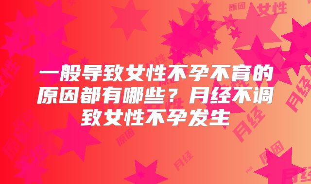 一般导致女性不孕不育的原因都有哪些？月经不调致女性不孕发生