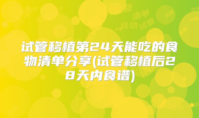 试管移植第24天能吃的食物清单分享(试管移植后28天内食谱)