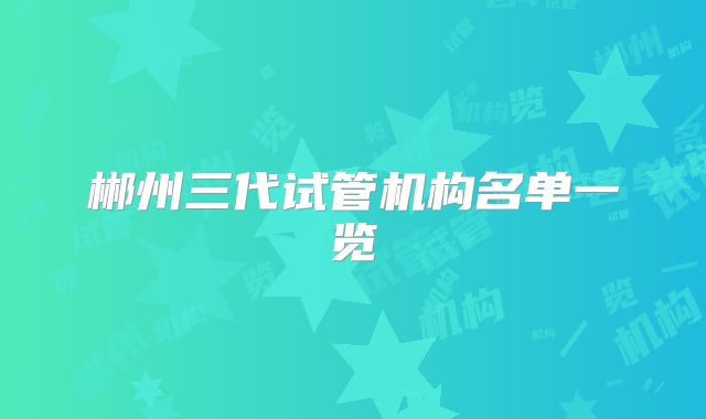 郴州三代试管机构名单一览