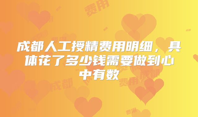 成都人工授精费用明细，具体花了多少钱需要做到心中有数