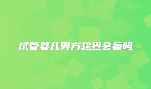 试管婴儿男方检查会痛吗