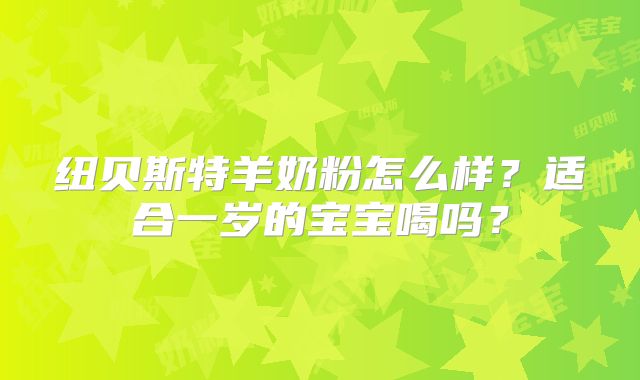 纽贝斯特羊奶粉怎么样？适合一岁的宝宝喝吗？